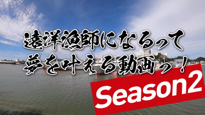 セカンドシーズン今春公開予定『遠洋漁師になるって夢を叶える動画っ！』